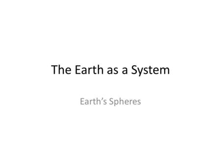 The Earth as a System Earth’s Spheres.