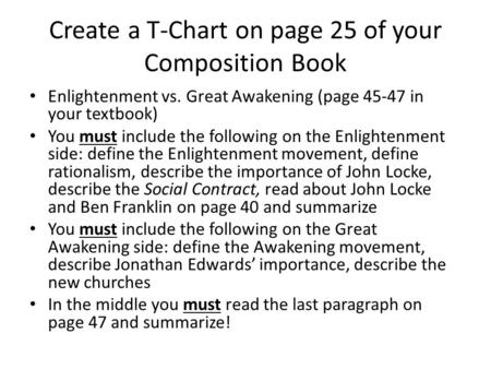 Create a T-Chart on page 25 of your Composition Book Enlightenment vs. Great Awakening (page 45-47 in your textbook) You must include the following on.
