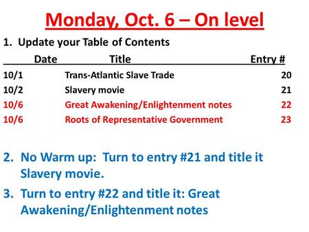 Monday, Oct. 6 – On level 1. Update your Table of Contents Date TitleEntry # 10/1Trans-Atlantic Slave Trade20 10/2Slavery movie21 10/6Great Awakening/Enlightenment.