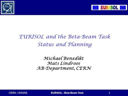 CERN, 15/03/05EURISOL - Beta Beam Task1 EURISOL and the Beta-Beam Task Status and Planning Michael Benedikt Mats Lindroos AB-Department, CERN.