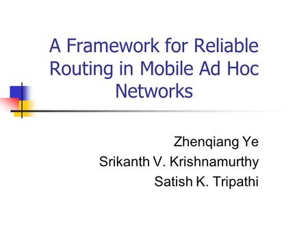 A Framework for Reliable Routing in Mobile Ad Hoc Networks Zhenqiang Ye Srikanth V. Krishnamurthy Satish K. Tripathi.
