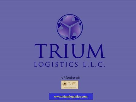 Www.triumlogistics.com A Member of:. A member of the Global Freight Network www.triumlogistics.com INTRODUCTION Trium Logistics LLC began operations in.