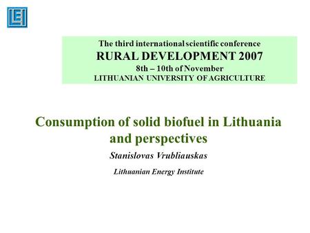 Consumption of solid biofuel in Lithuania and perspectives Stanislovas Vrubliauskas Lithuanian Energy Institute The third international scientific conference.