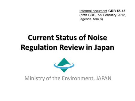 Current Status of Noise Regulation Review in Japan Ministry of the Environment, JAPAN Informal document GRB-55-13 (55th GRB, 7-9 February 2012, agenda.