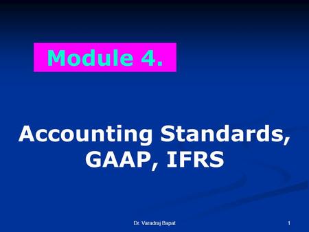 1Dr. Varadraj Bapat Module 4. Accounting Standards, GAAP, IFRS.