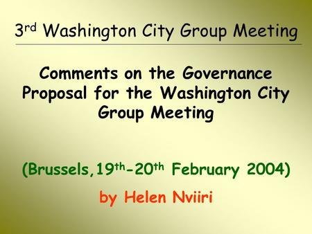 3 rd Washington City Group Meeting Comments on the Governance Proposal for the Washington City Group Meeting (Brussels,19 th -20 th February 2004) by Helen.