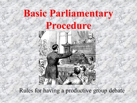 Basic Parliamentary Procedure Rules for having a productive group debate.