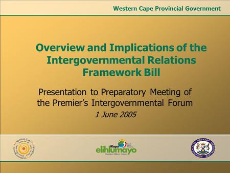 Presentation to Preparatory Meeting of the Premier’s Intergovernmental Forum 1 June 2005 Overview and Implications of the Intergovernmental Relations Framework.