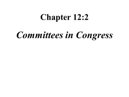 Chapter 12:2 Committees in Congress. Role of committees screen bills placed before Congress hold public hearings so that government officials and private.