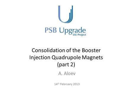 Consolidation of the Booster Injection Quadrupole Magnets (part 2) A. Aloev 14 th February 2013.