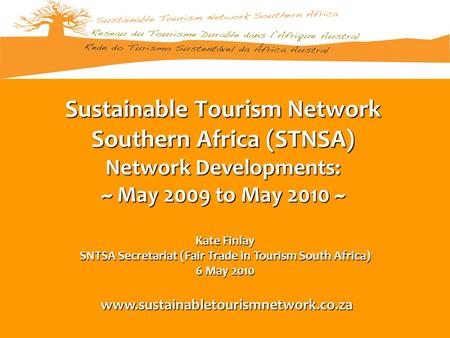 Www.sustainabletourismnetwork.co.za Sustainable Tourism Network Southern Africa (STNSA) Network Developments: ~ May 2009 to May 2010 ~ Kate Finlay SNTSA.