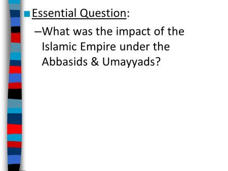Essential Question: What was the impact of the Islamic Empire under the Abbasids & Umayyads?