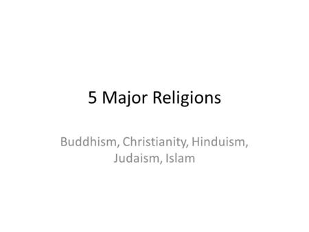 5 Major Religions Buddhism, Christianity, Hinduism, Judaism, Islam.