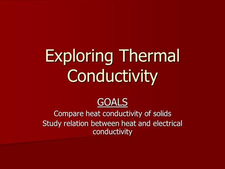 Exploring Thermal Conductivity GOALS Compare heat conductivity of solids Study relation between heat and electrical conductivity.
