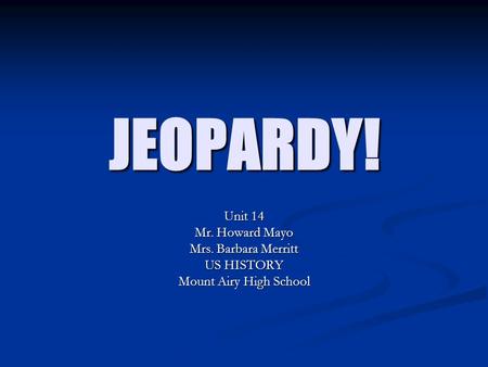 JEOPARDY! Unit 14 Mr. Howard Mayo Mrs. Barbara Merritt US HISTORY Mount Airy High School.