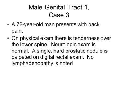 Male Genital Tract 1, Case 3 A 72-year-old man presents with back pain. On physical exam there is tenderness over the lower spine. Neurologic exam is normal.