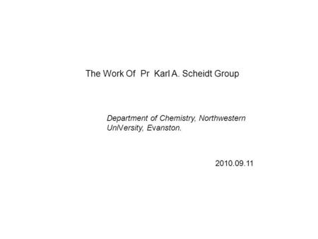 The Work Of Pr Karl A. Scheidt Group 2010.09.11 Department of Chemistry, Northwestern UniVersity, Evanston.