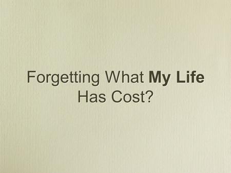 Forgetting What My Life Has Cost?