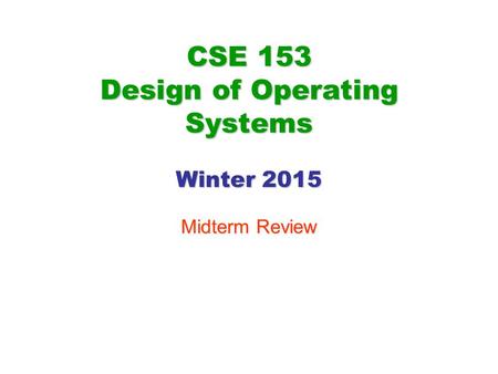 CSE 153 Design of Operating Systems Winter 2015 Midterm Review.