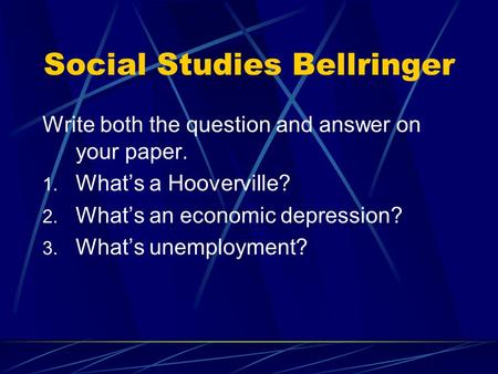 Social Studies Bellringer Write both the question and answer on your paper. 1. What’s a Hooverville? 2. What’s an economic depression? 3. What’s unemployment?