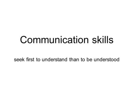 Communication skills seek first to understand than to be understood.