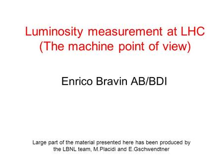 Luminosity measurement at LHC (The machine point of view) Enrico Bravin AB/BDI Large part of the material presented here has been produced by the LBNL.