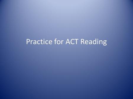 Practice for ACT Reading. Content: One passage each from Prose fiction: passages from short stories or novels Humanities: architecture, dance, ethics,