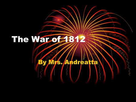 The War of 1812 By Mrs. Andreatta. Topics Covered Today! War At Sea War in Canada War with Native Americans War In East End of War Effects of War.