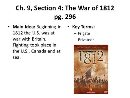 Ch. 9, Section 4: The War of 1812 pg. 296 Main Idea: Beginning in 1812 the U.S. was at war with Britain. Fighting took place in the U.S., Canada and at.