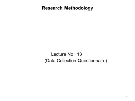Research Methodology Lecture No : 13 (Data Collection-Questionnaire)