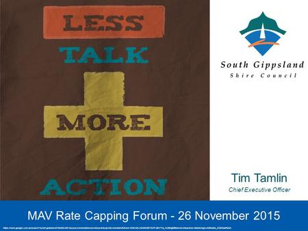 11 Tim Tamlin Chief Executive Officer MAV Rate Capping Forum - 26 November 2015 https://www.google.com.au/search?q=let+go&biw=878&bih=561&source=lnms&tbm=isch&sa=X&sqi=2&ved=0ahUKEwiA-4XNv6XJAhWhG6YKHT-3BVYQ_AUIBigB#tbm=isch&q=less+talk&imgrc=5ZfwZan_XG