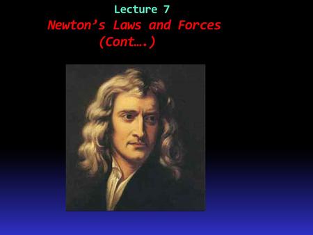 Lecture 7 Newton’s Laws and Forces (Cont….)