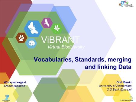 Virtual Biodiversity ViBRANT Vocabularies, Standards, merging and linking Data Olaf Banki University of Amsterdam ViBRANT Virtual Biodiversity.