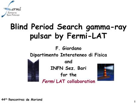 44 th Rencontres de Moriond 1 Blind Period Search gamma-ray pulsar by Fermi-LAT F. Giordano Dipartimento Interateneo di Fisica and INFN Sez. Bari for the.