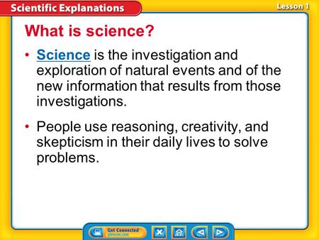 What is science? Science is the investigation and exploration of natural events and of the new information that results from those investigations. People.