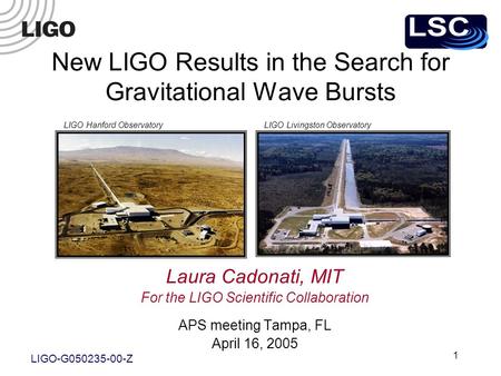 1 Laura Cadonati, MIT For the LIGO Scientific Collaboration APS meeting Tampa, FL April 16, 2005 LIGO Hanford ObservatoryLIGO Livingston Observatory New.