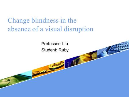 LOGO Change blindness in the absence of a visual disruption Professor: Liu Student: Ruby.