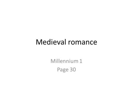 Medieval romance Millennium 1 Page 30. Characteristics of the Medieval Romance A popular genre mainly translated from French models (see, for example,
