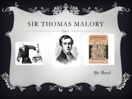 SIR THOMAS MALORY By: Reed. ABOUT THOMAS MALORY  Born in around 1416  Married to Elizabeth Walsh in Leicestershire and had 1 son, Robert  In 1441/1442.