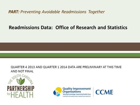 PART: Preventing Avoidable Readmissions Together Readmissions Data: Office of Research and Statistics QUARTER 4 2013 AND QUARTER 1 2014 DATA ARE PRELIMINARY.
