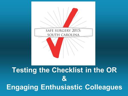 Testing the Checklist in the OR & Engaging Enthusiastic Colleagues.