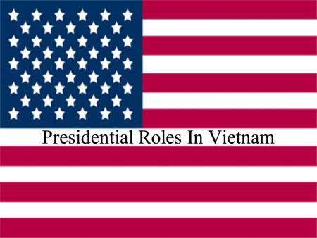 Presidential Roles In Vietnam. Harry Truman He refuses Ho Chi Minh’s pleas at the end of WWII to keep the French out of Vietnam Aids the French in their.