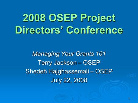 1 2008 OSEP Project Directors’ Conference Managing Your Grants 101 Terry Jackson – OSEP Shedeh Hajghassemali – OSEP July 22, 2008.