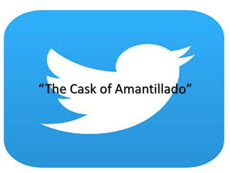 “The Cask of Amantillado”. What to do… As we read the story, you will jot down “tweets” from one of the characters, Fortunato or Montresor, describing.