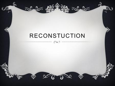 RECONSTUCTION. WHAT PROBLEMS EXIST NOW THAT THE CIVIL WAR IS OVER?