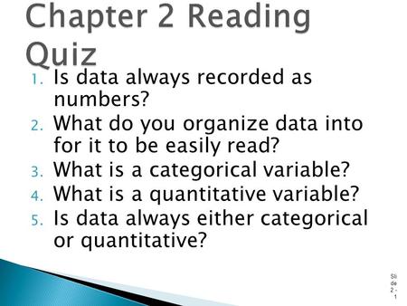 1. Is data always recorded as numbers? 2. What do you organize data into for it to be easily read? 3. What is a categorical variable? 4. What is a quantitative.