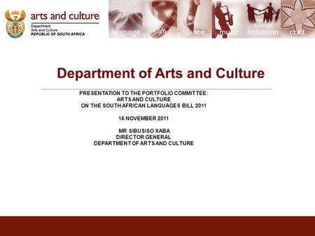 Department of Arts and Culture PRESENTATION TO THE PORTFOLIO COMMITTEE: ARTS AND CULTURE ON THE SOUTH AFRICAN LANGUAGES BILL 2011 16 NOVEMBER 2011 MR SIBUSISO.