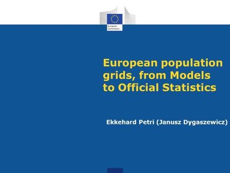 European population grids, from Models to Official Statistics Ekkehard Petri (Janusz Dygaszewicz)