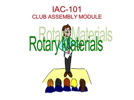 IAC-101 CLUB ASSEMBLY MODULE. Global Organization (Rotary is All Over The World) Founded in February 23, 1905 Founded by Paul Harris Approximately 33,000.