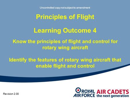 Uncontrolled copy not subject to amendment Principles of Flight Learning Outcome 4 Know the principles of flight and control for rotary wing aircraft Identify.